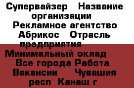 Супервайзер › Название организации ­ Рекламное агентство Абрикос › Отрасль предприятия ­ BTL › Минимальный оклад ­ 1 - Все города Работа » Вакансии   . Чувашия респ.,Канаш г.